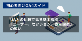 【GA4】初心者向け！UAとの比較で見る基本指標「ユーザー、セッション、表示回数」の違い